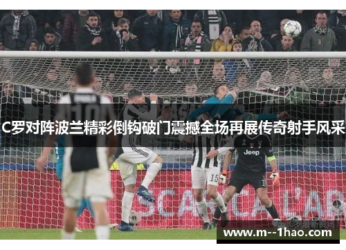 C罗对阵波兰精彩倒钩破门震撼全场再展传奇射手风采