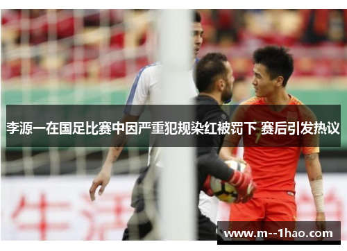 李源一在国足比赛中因严重犯规染红被罚下 赛后引发热议 李源一在国足比赛中因严重犯规染红被罚下 赛后引发热议
