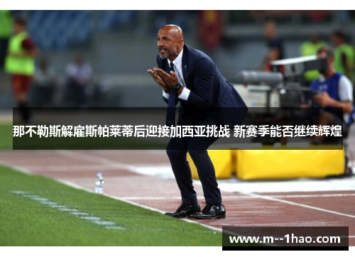 那不勒斯解雇斯帕莱蒂后迎接加西亚挑战 新赛季能否继续辉煌 那不勒斯解雇斯帕莱蒂后迎接加西亚挑战 新赛季能否继续辉煌