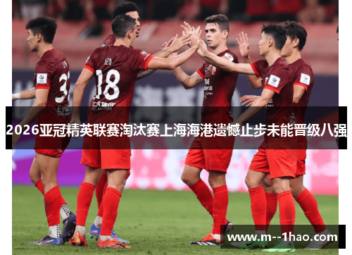 2026亚冠精英联赛淘汰赛上海海港遗憾止步未能晋级八强 2026亚冠精英联赛淘汰赛上海海港遗憾止步未能晋级八强