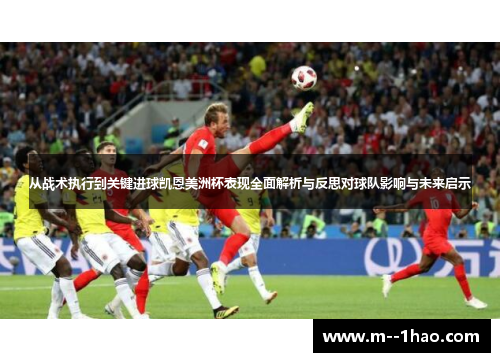 从战术执行到关键进球凯恩美洲杯表现全面解析与反思对球队影响与未来启示