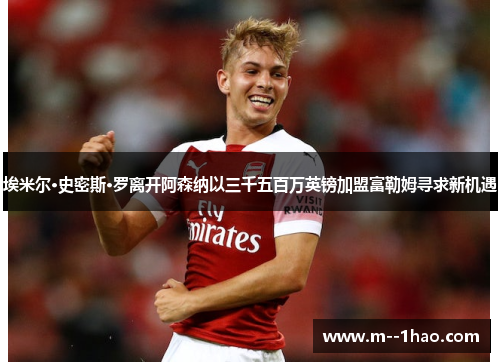 埃米尔·史密斯·罗离开阿森纳以三千五百万英镑加盟富勒姆寻求新机遇
