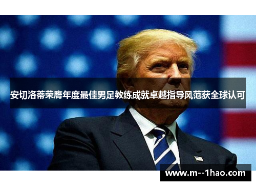 安切洛蒂荣膺年度最佳男足教练成就卓越指导风范获全球认可