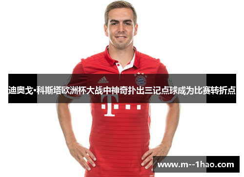 迪奥戈·科斯塔欧洲杯大战中神奇扑出三记点球成为比赛转折点